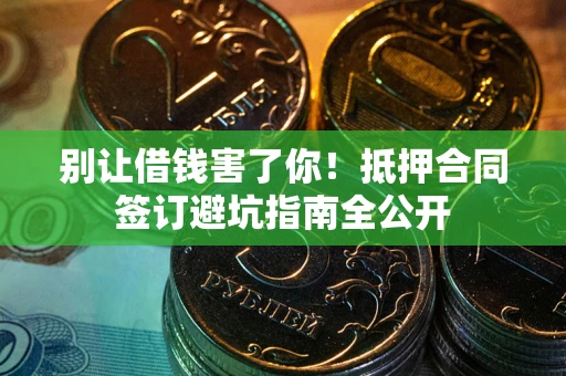武汉别让借钱害了你！抵押合同签订避坑指南全公开